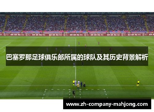 巴塞罗那足球俱乐部所属的球队及其历史背景解析