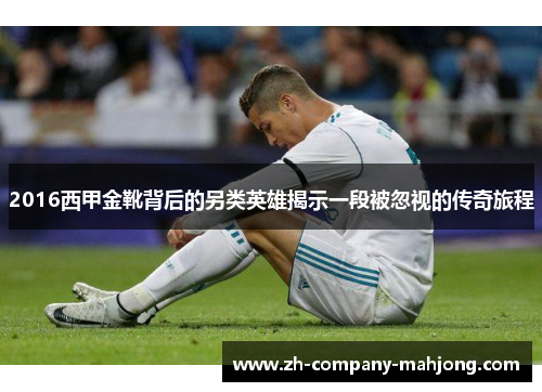 2016西甲金靴背后的另类英雄揭示一段被忽视的传奇旅程