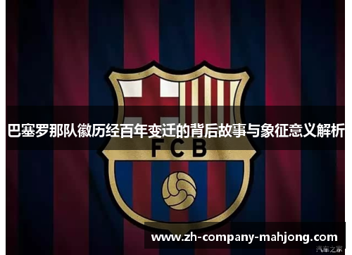 巴塞罗那队徽历经百年变迁的背后故事与象征意义解析 巴塞罗那队徽历经百年变迁的背后故事与象征意义解析