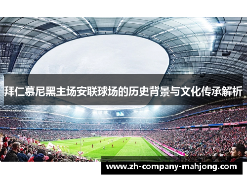 拜仁慕尼黑主场安联球场的历史背景与文化传承解析