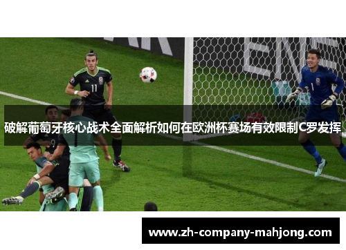 破解葡萄牙核心战术全面解析如何在欧洲杯赛场有效限制C罗发挥 破解葡萄牙核心战术全面解析如何在欧洲杯赛场有效限制C罗发挥