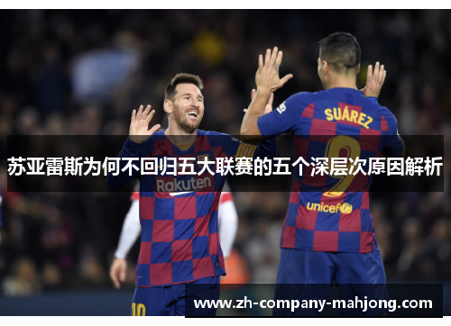 苏亚雷斯为何不回归五大联赛的五个深层次原因解析 苏亚雷斯为何不回归五大联赛的五个深层次原因解析