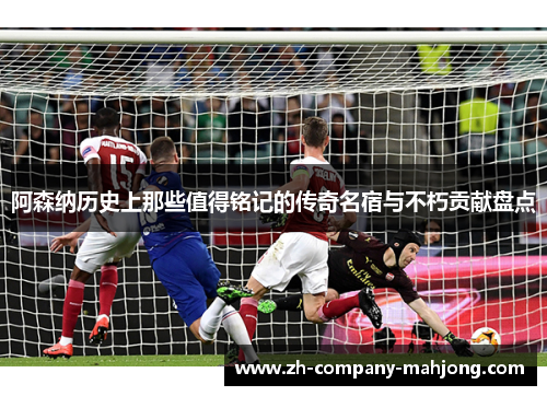 阿森纳历史上那些值得铭记的传奇名宿与不朽贡献盘点