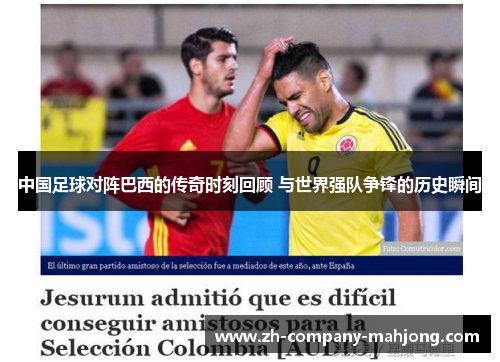 中国足球对阵巴西的传奇时刻回顾 与世界强队争锋的历史瞬间