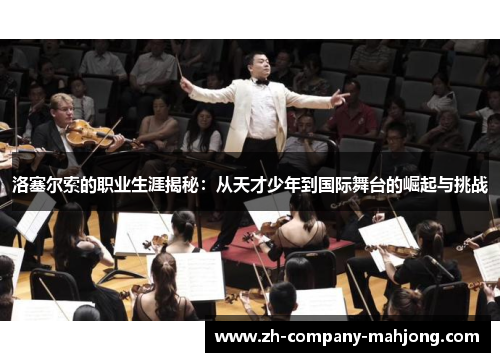 洛塞尔索的职业生涯揭秘:从天才少年到国际舞台的崛起与挑战 洛塞尔索的职业生涯揭秘:从天才少年到国际舞台的崛起与挑战