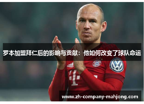 罗本加盟拜仁后的影响与贡献：他如何改变了球队命运