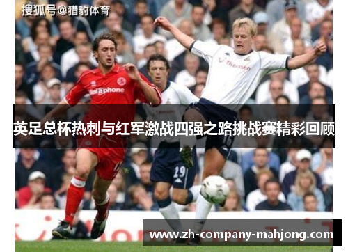 英足总杯热刺与红军激战四强之路挑战赛精彩回顾 英足总杯热刺与红军激战四强之路挑战赛精彩回顾