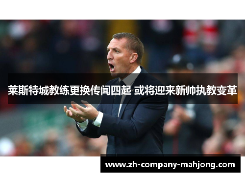 莱斯特城教练更换传闻四起 或将迎来新帅执教变革 莱斯特城教练更换传闻四起 或将迎来新帅执教变革