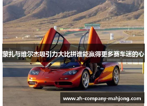 蒙扎与维尔杰吸引力大比拼谁能赢得更多赛车迷的心 蒙扎与维尔杰吸引力大比拼谁能赢得更多赛车迷的心