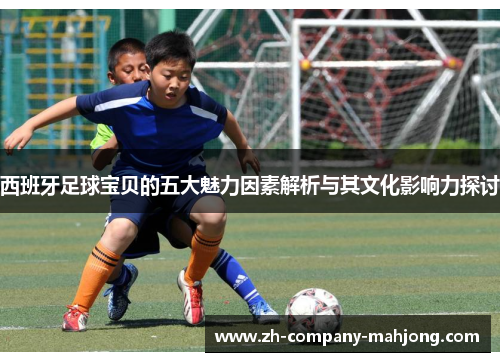 西班牙足球宝贝的五大魅力因素解析与其文化影响力探讨