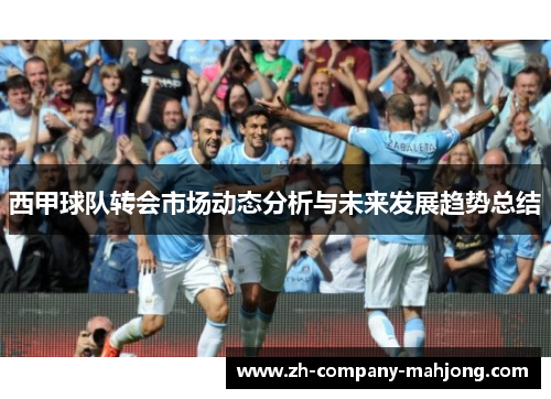 西甲球队转会市场动态分析与未来发展趋势总结 西甲球队转会市场动态分析与未来发展趋势总结