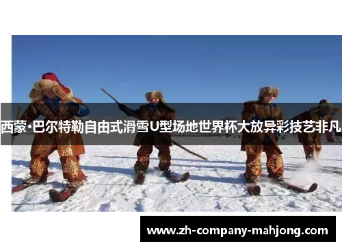 西蒙·巴尔特勒自由式滑雪U型场地世界杯大放异彩技艺非凡 西蒙·巴尔特勒自由式滑雪U型场地世界杯大放异彩技艺非凡