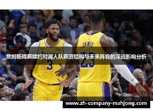 詹姆斯降薪续约对湖人队薪资结构与未来阵容的深远影响分析