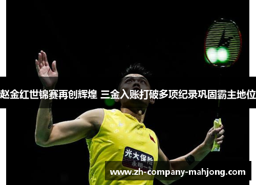 赵金红世锦赛再创辉煌 三金入账打破多项纪录巩固霸主地位