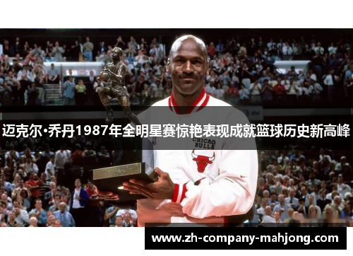迈克尔·乔丹1987年全明星赛惊艳表现成就篮球历史新高峰