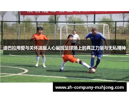 迪巴拉用爱与关怀温暖人心展现足球场上的真正力量与无私精神