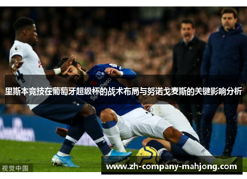 里斯本竞技在葡萄牙超级杯的战术布局与努诺戈麦斯的关键影响分析