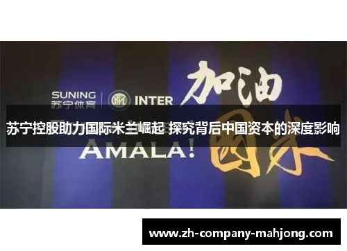 苏宁控股助力国际米兰崛起 探究背后中国资本的深度影响