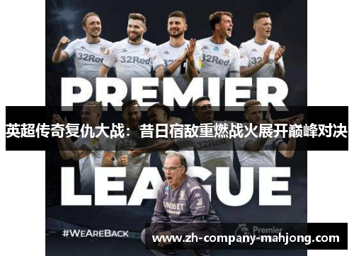 英超传奇复仇大战：昔日宿敌重燃战火展开巅峰对决