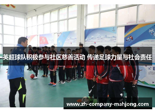 英超球队积极参与社区慈善活动 传递足球力量与社会责任