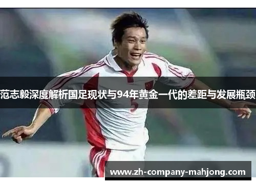 范志毅深度解析国足现状与94年黄金一代的差距与发展瓶颈