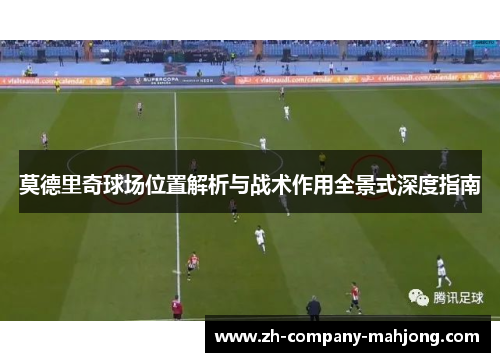 莫德里奇球场位置解析与战术作用全景式深度指南
