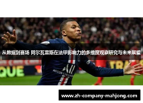 从数据到赛场 阿尔瓦雷斯在法甲影响力的多维度观察研究与未来展望