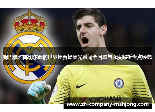 姆巴佩对阵切尔西的世界杯赛场高光瞬间全回顾与深度解析盘点经典