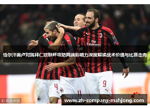 恰尔汗奥卢对阵拜仁欧联杯攻防两端影响力深度解读战术价值与比赛走向