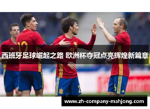 西班牙足球崛起之路 欧洲杯夺冠点亮辉煌新篇章 西班牙足球崛起之路 欧洲杯夺冠点亮辉煌新篇章