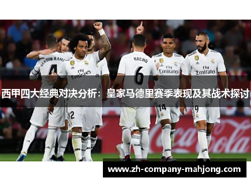 西甲四大经典对决分析:皇家马德里赛季表现及其战术探讨 西甲四大经典对决分析:皇家马德里赛季表现及其战术探讨