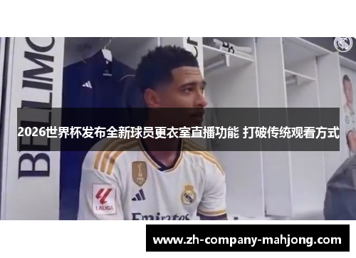 2026世界杯发布全新球员更衣室直播功能 打破传统观看方式