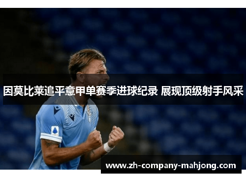 因莫比莱追平意甲单赛季进球纪录 展现顶级射手风采 因莫比莱追平意甲单赛季进球纪录 展现顶级射手风采
