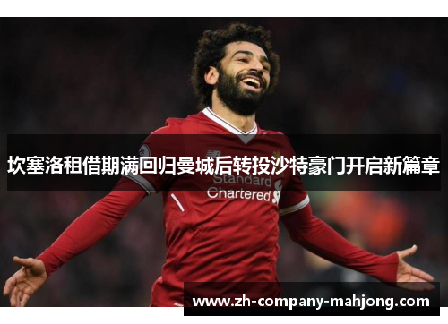 坎塞洛租借期满回归曼城后转投沙特豪门开启新篇章 坎塞洛租借期满回归曼城后转投沙特豪门开启新篇章