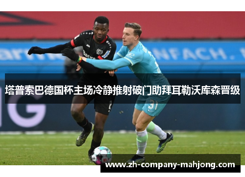 塔普索巴德国杯主场冷静推射破门助拜耳勒沃库森晋级