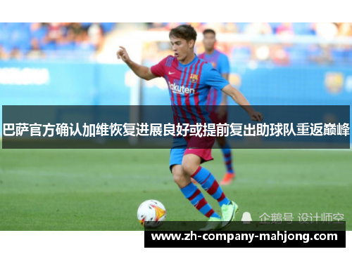 巴萨官方确认加维恢复进展良好或提前复出助球队重返巅峰 巴萨官方确认加维恢复进展良好或提前复出助球队重返巅峰