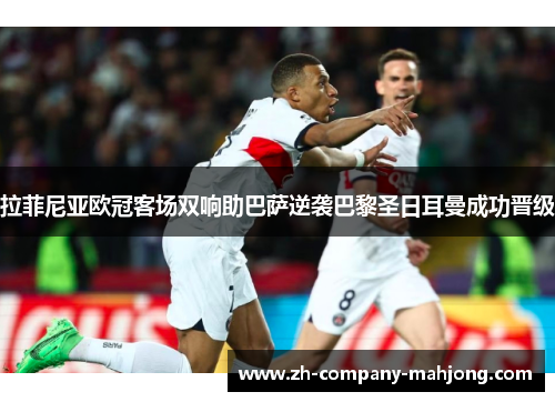 拉菲尼亚欧冠客场双响助巴萨逆袭巴黎圣日耳曼成功晋级