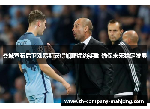 曼城宣布后卫刘易斯获得加薪续约奖励 确保未来稳定发展 曼城宣布后卫刘易斯获得加薪续约奖励 确保未来稳定发展