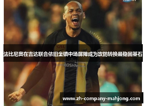法比尼奥在吉达联合依旧坐镇中场屏障成为攻防转换最稳固基石 法比尼奥在吉达联合依旧坐镇中场屏障成为攻防转换最稳固基石