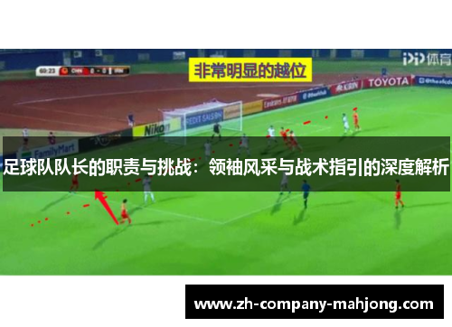 足球队队长的职责与挑战：领袖风采与战术指引的深度解析