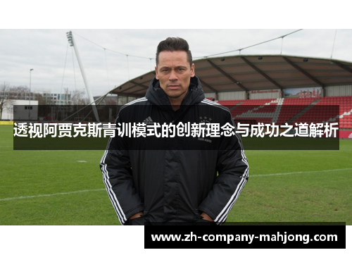 透视阿贾克斯青训模式的创新理念与成功之道解析