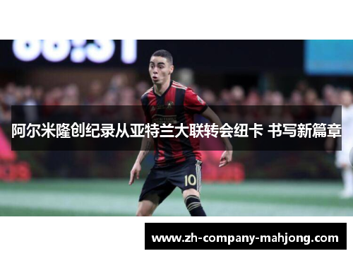 阿尔米隆创纪录从亚特兰大联转会纽卡 书写新篇章 阿尔米隆创纪录从亚特兰大联转会纽卡 书写新篇章