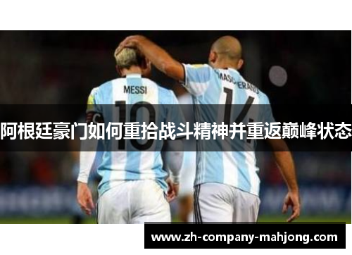 阿根廷豪门如何重拾战斗精神并重返巅峰状态 阿根廷豪门如何重拾战斗精神并重返巅峰状态