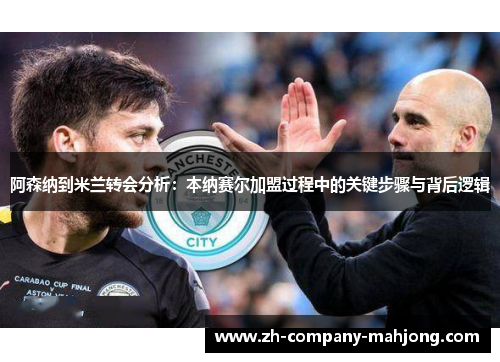 阿森纳到米兰转会分析:本纳赛尔加盟过程中的关键步骤与背后逻辑 阿森纳到米兰转会分析:本纳赛尔加盟过程中的关键步骤与背后逻辑