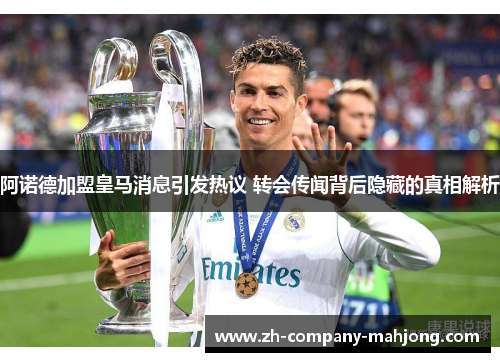 阿诺德加盟皇马消息引发热议 转会传闻背后隐藏的真相解析 阿诺德加盟皇马消息引发热议 转会传闻背后隐藏的真相解析