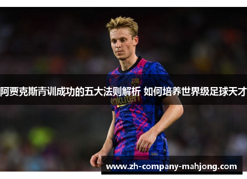 阿贾克斯青训成功的五大法则解析 如何培养世界级足球天才 阿贾克斯青训成功的五大法则解析 如何培养世界级足球天才