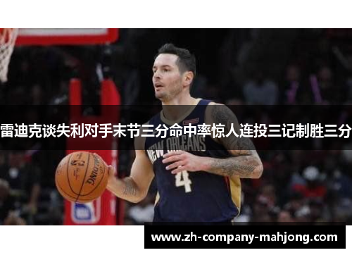 雷迪克谈失利对手末节三分命中率惊人连投三记制胜三分 雷迪克谈失利对手末节三分命中率惊人连投三记制胜三分