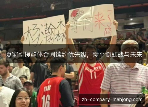 夏窗引援群体合同续约优先级,需平衡即战与未来 夏窗引援群体合同续约优先级,需平衡即战与未来