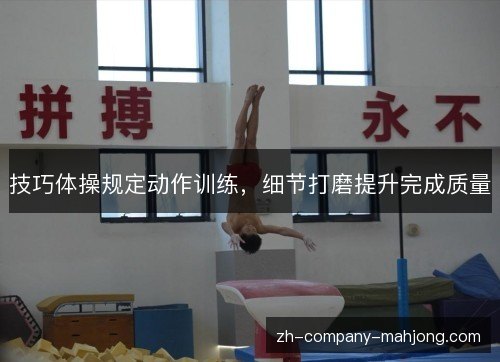 技巧体操规定动作训练,细节打磨提升完成质量 技巧体操规定动作训练,细节打磨提升完成质量