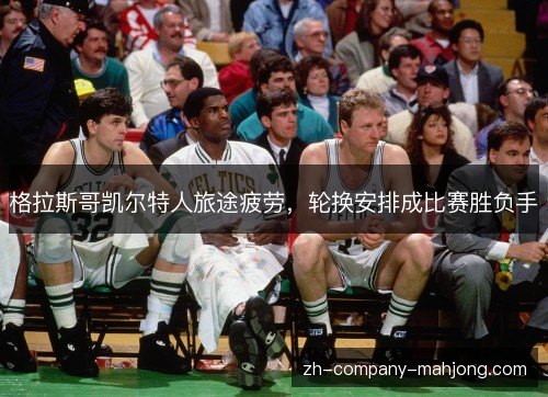 格拉斯哥凯尔特人旅途疲劳,轮换安排成比赛胜负手 格拉斯哥凯尔特人旅途疲劳,轮换安排成比赛胜负手